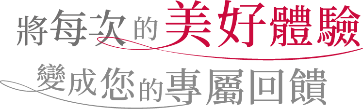將每次的美好體驗 變成您的專屬回饋